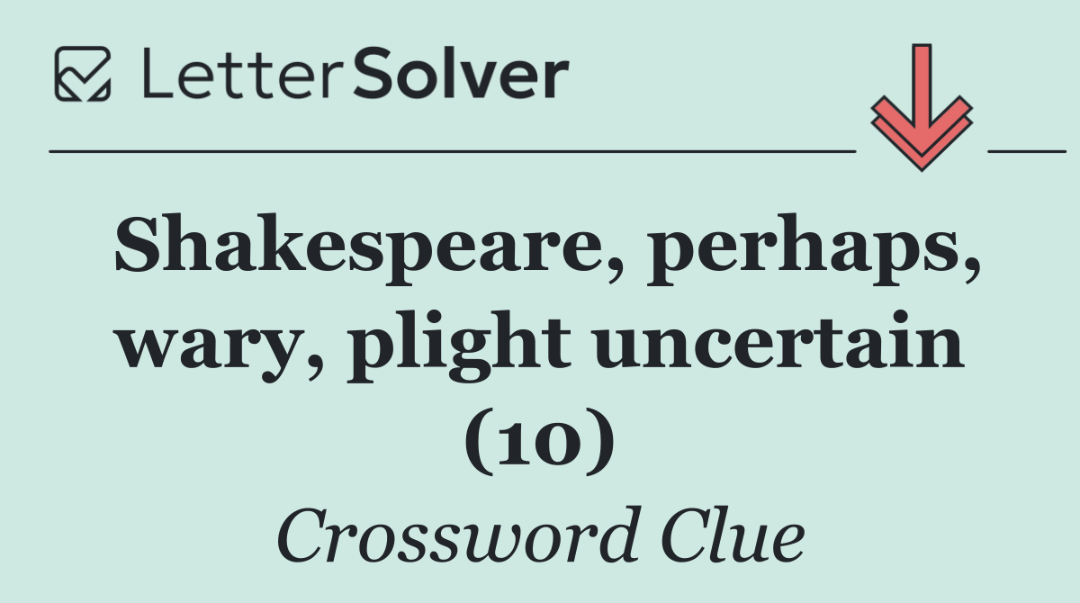 Shakespeare, perhaps, wary, plight uncertain (10)