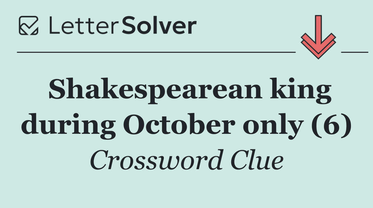 Shakespearean king during October only (6)