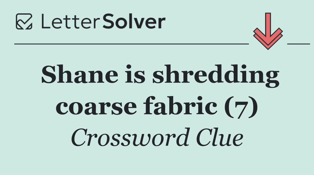 Shane is shredding coarse fabric (7)
