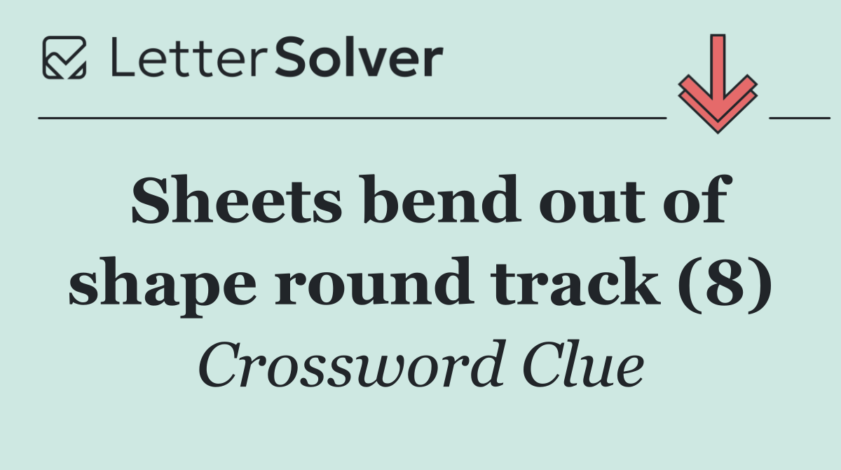 Sheets bend out of shape round track (8)
