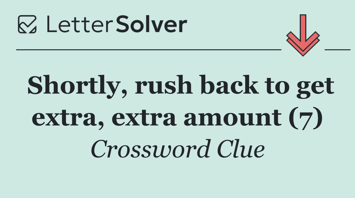 Shortly, rush back to get extra, extra amount (7)