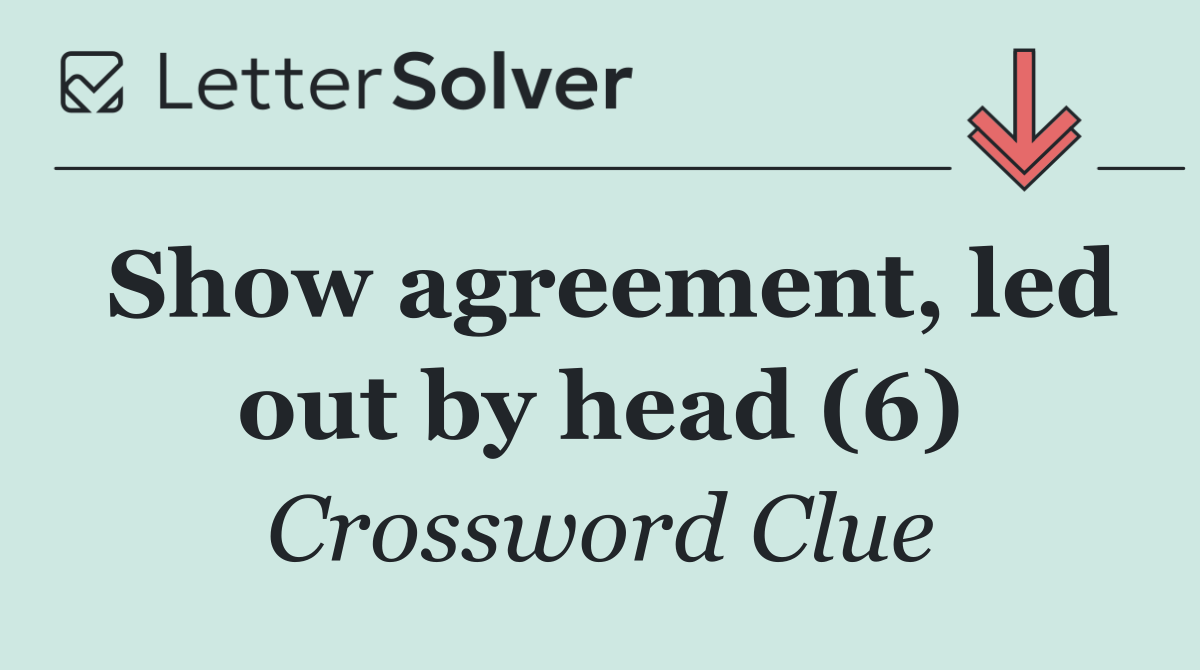 Show agreement, led out by head (6)