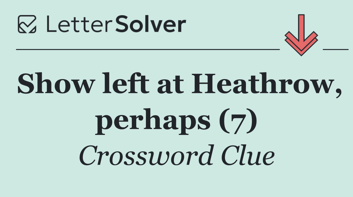 Show left at Heathrow, perhaps (7)
