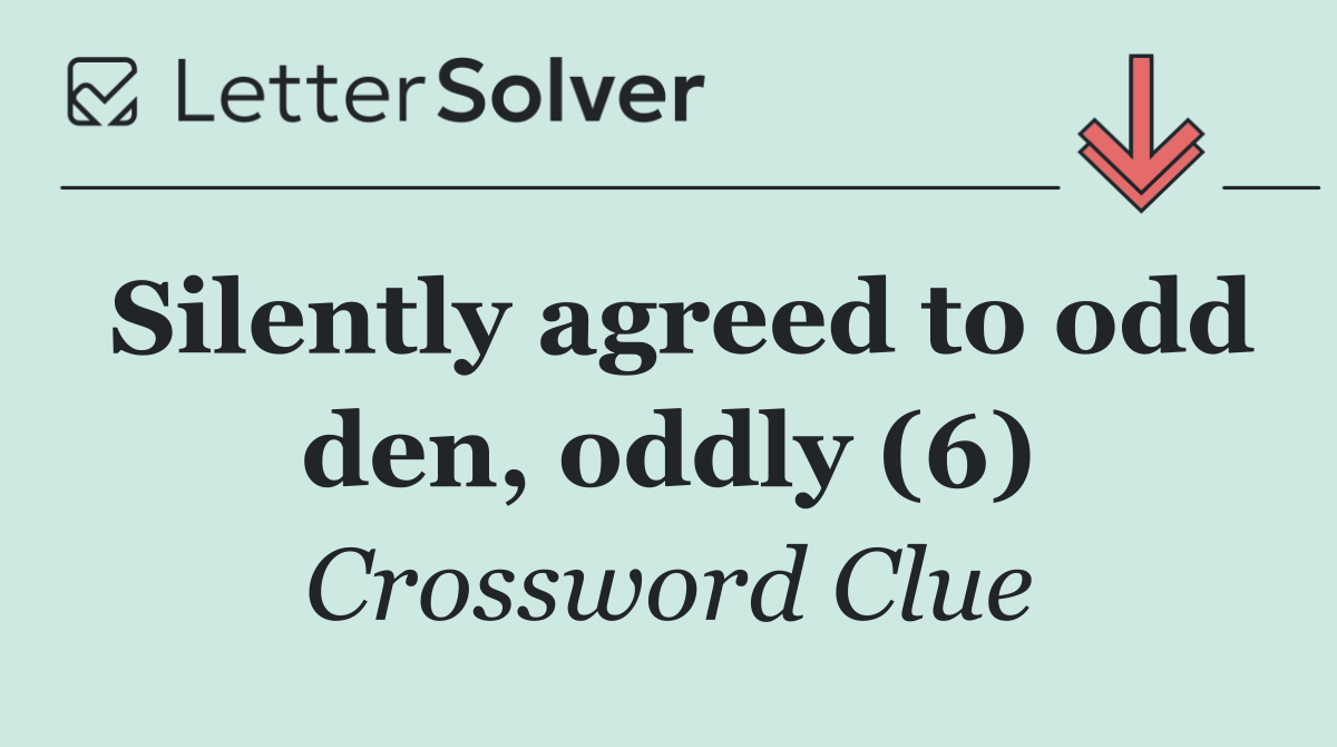 Silently agreed to odd den, oddly (6)