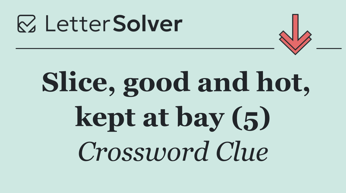 Slice, good and hot, kept at bay (5)
