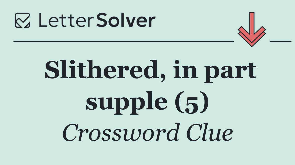 Slithered, in part supple (5)