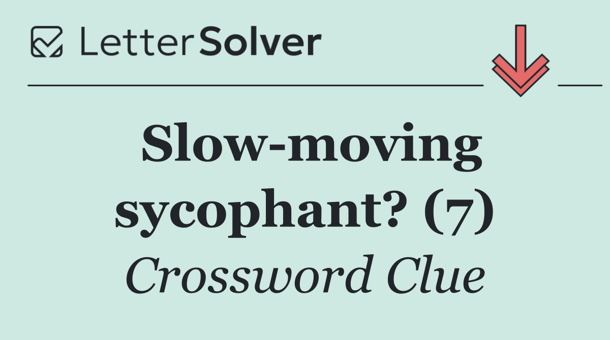 Slow moving sycophant? (7)