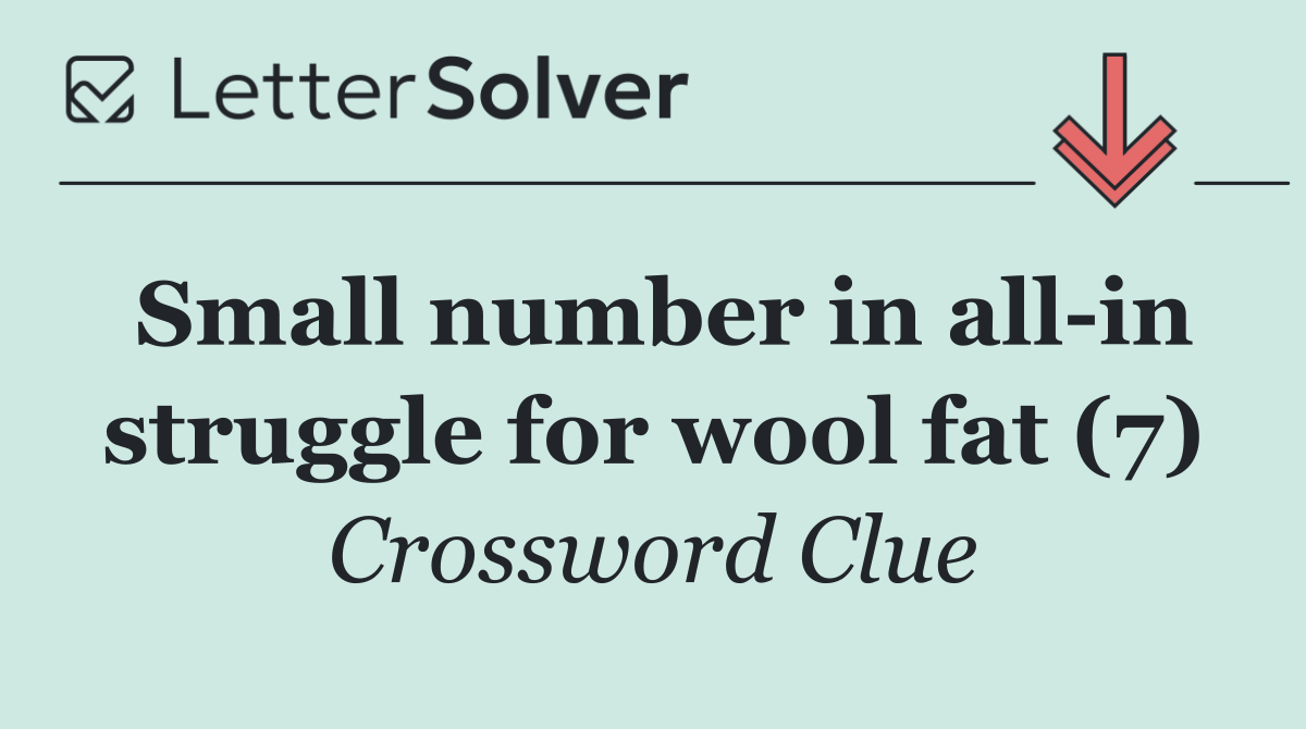 Small number in all in struggle for wool fat (7)