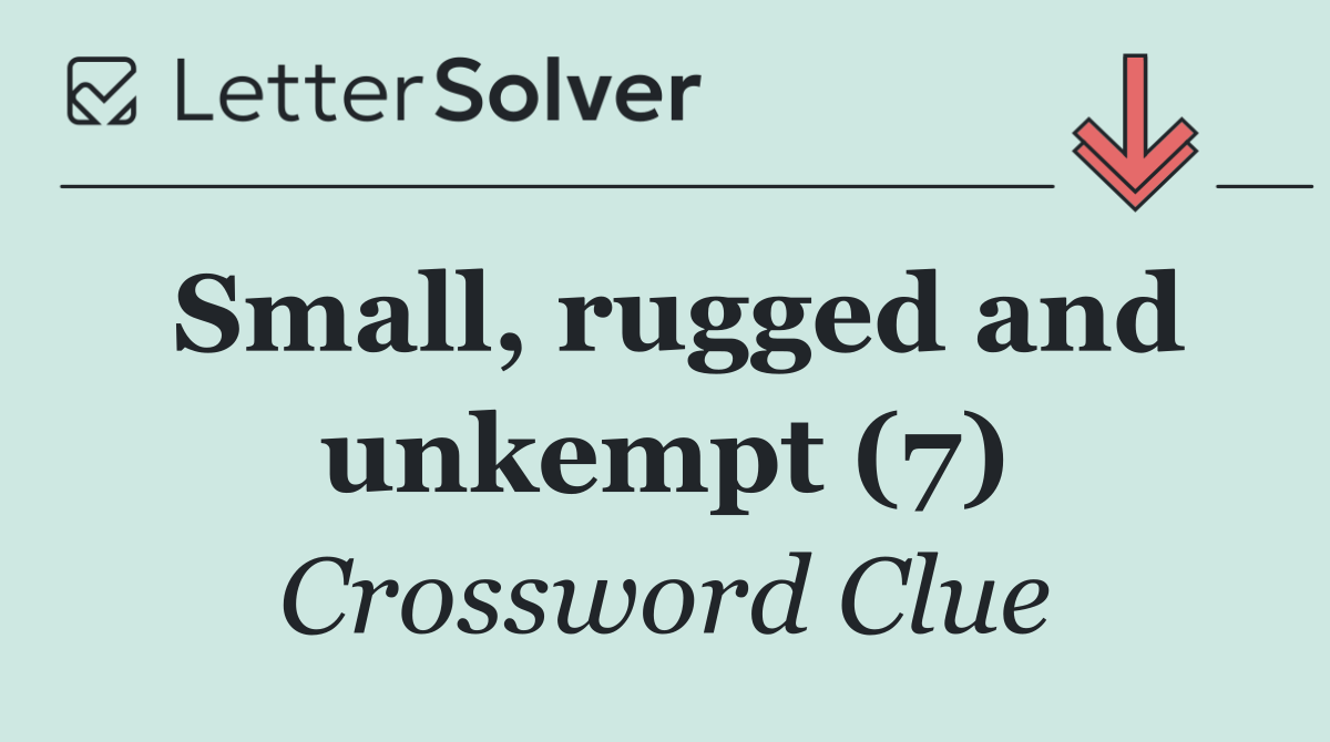 Small, rugged and unkempt (7)