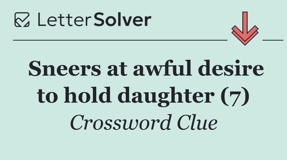 Sneers at awful desire to hold daughter (7)