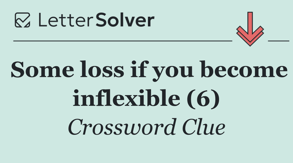 Some loss if you become inflexible (6)