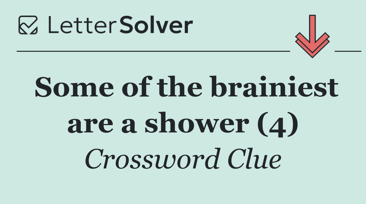 Some of the brainiest are a shower (4)