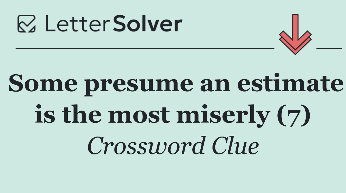 Some presume an estimate is the most miserly (7)
