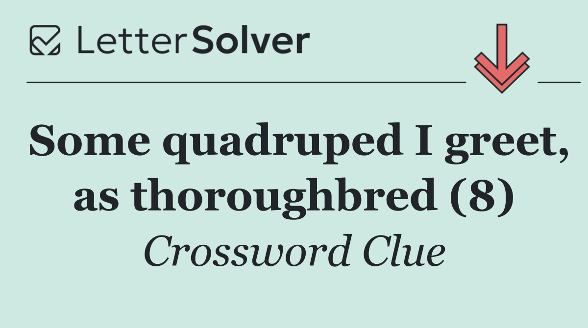 Some quadruped I greet, as thoroughbred (8)