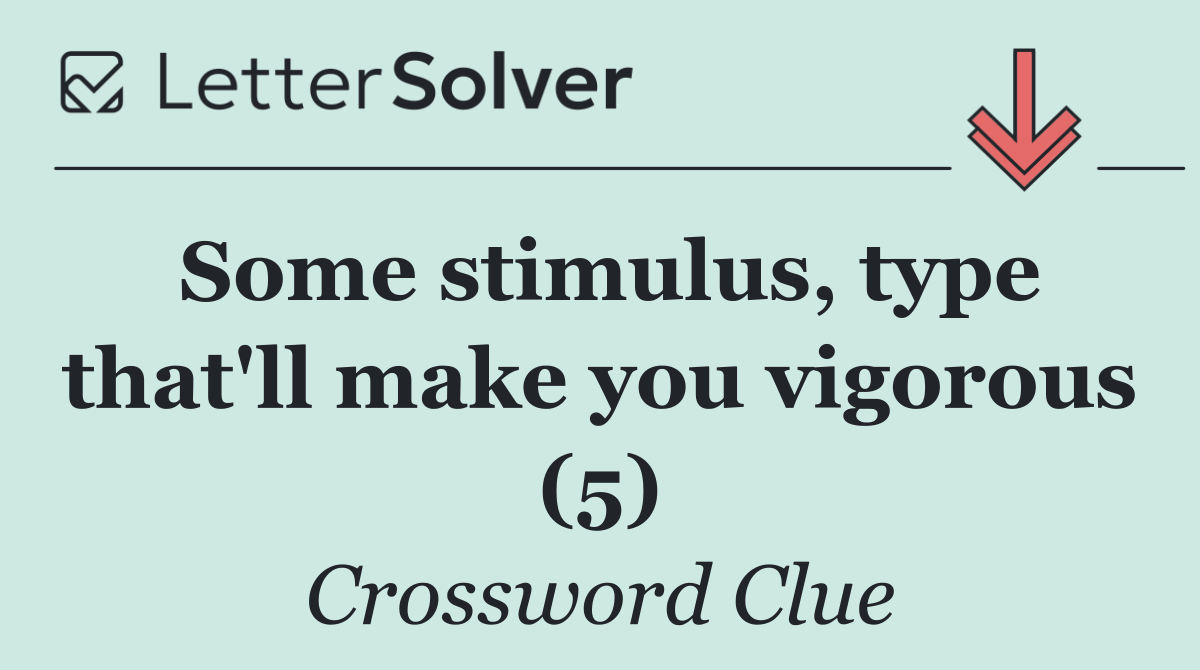 Some stimulus, type that'll make you vigorous (5)