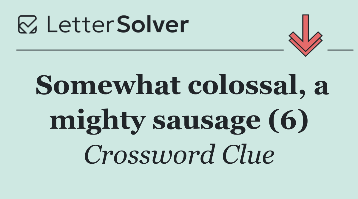 Somewhat colossal, a mighty sausage (6)