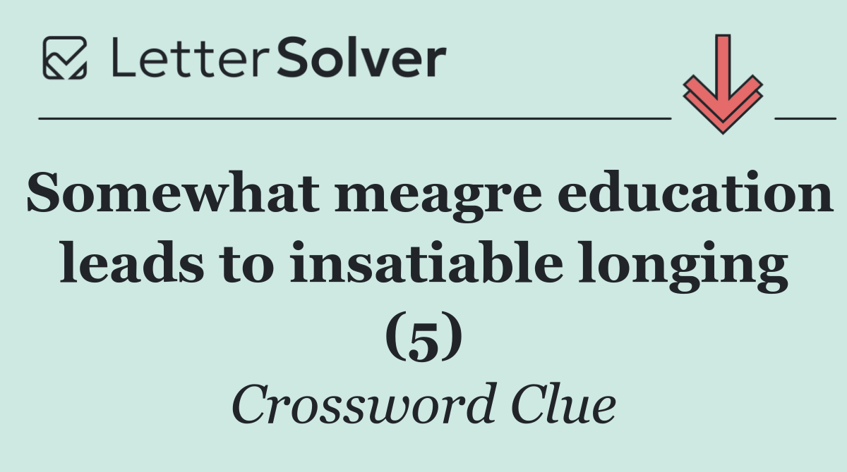 Somewhat meagre education leads to insatiable longing (5)