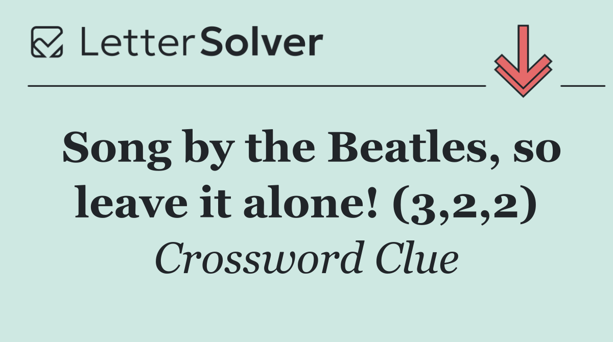 Song by the Beatles, so leave it alone! (3,2,2)