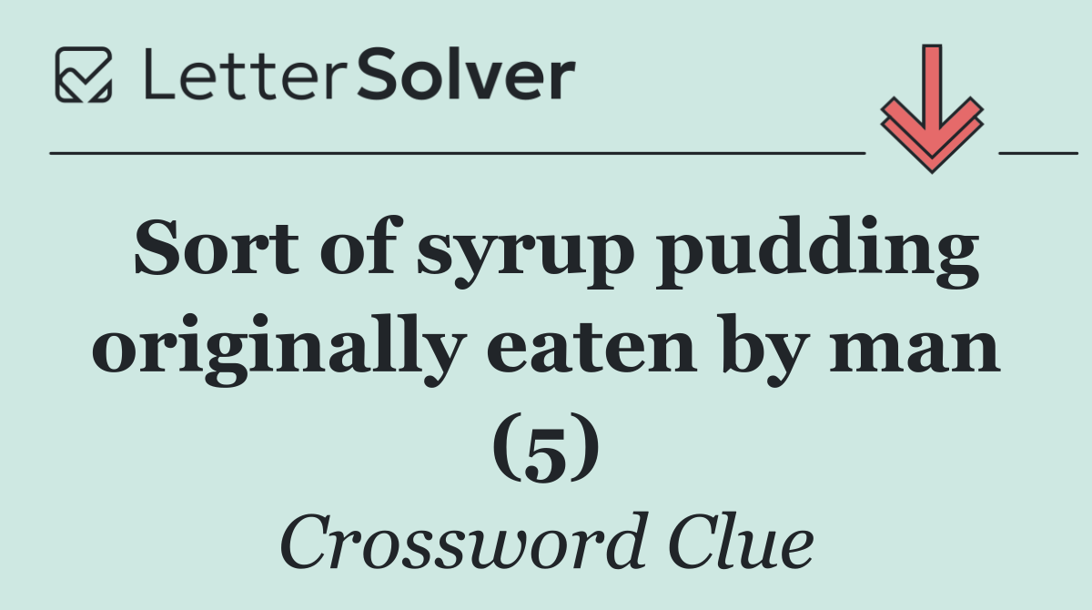Sort of syrup pudding originally eaten by man (5)