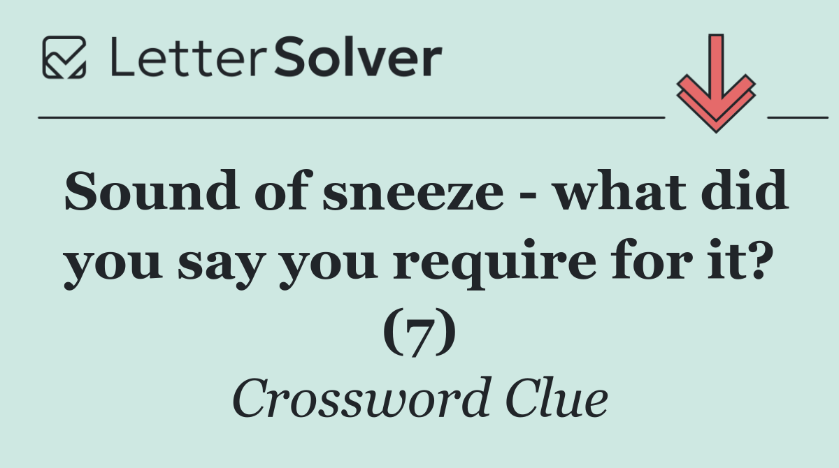 Sound of sneeze   what did you say you require for it? (7)
