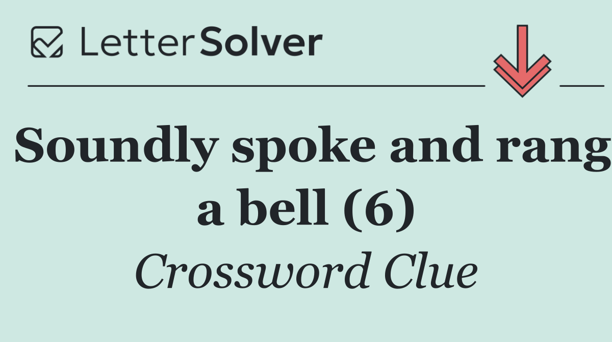 Soundly spoke and rang a bell (6)