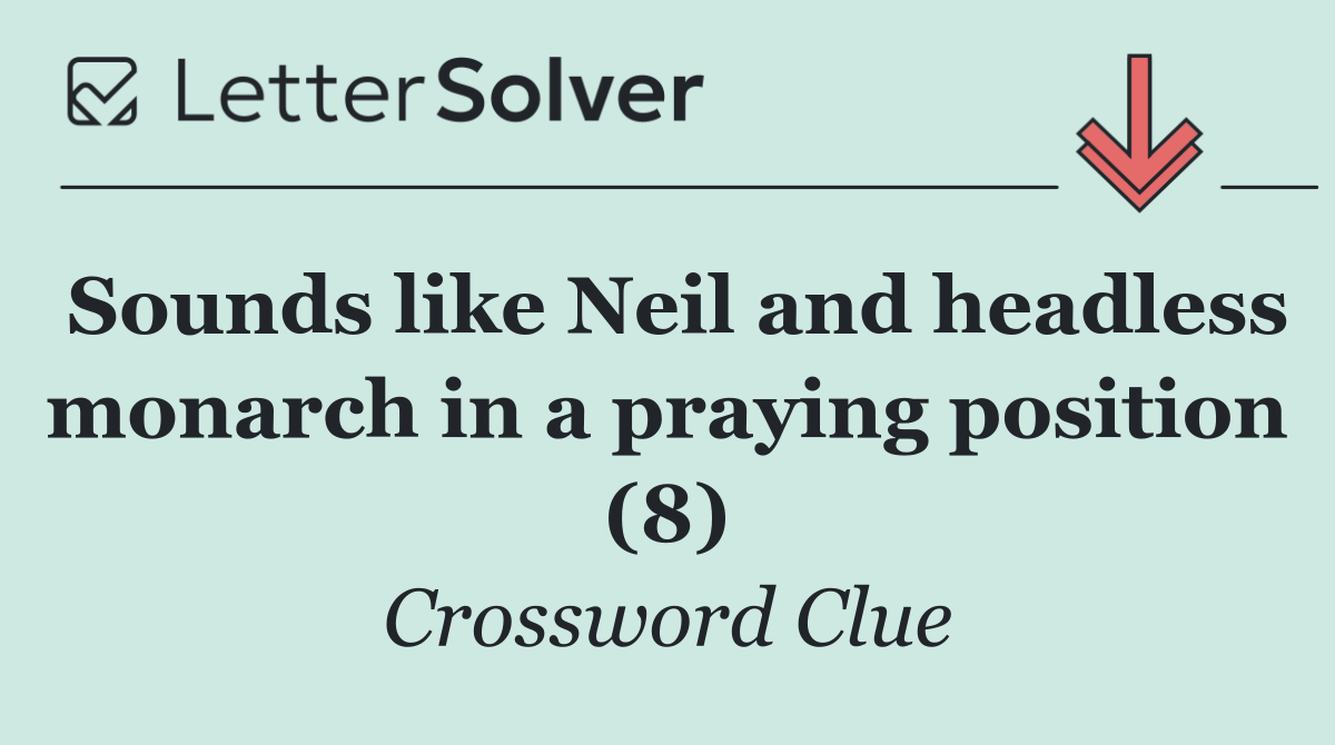 Sounds like Neil and headless monarch in a praying position (8)