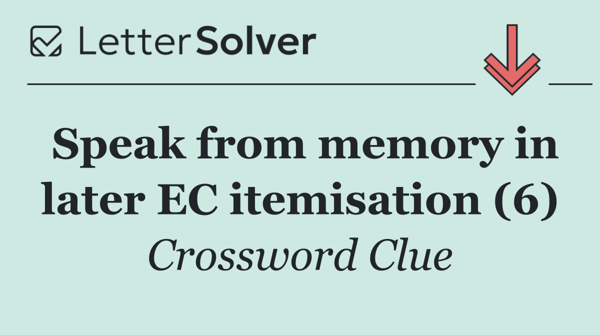 Speak from memory in later EC itemisation (6)