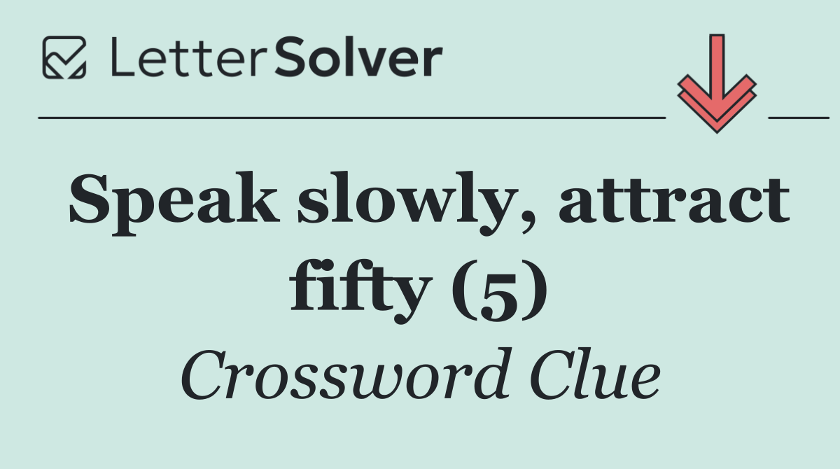 Speak slowly, attract fifty (5)