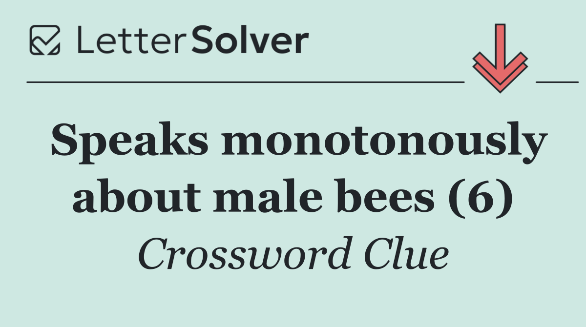 Speaks monotonously about male bees (6)