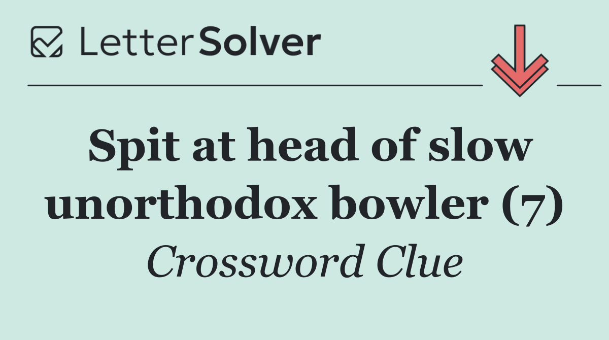 Spit at head of slow unorthodox bowler (7)