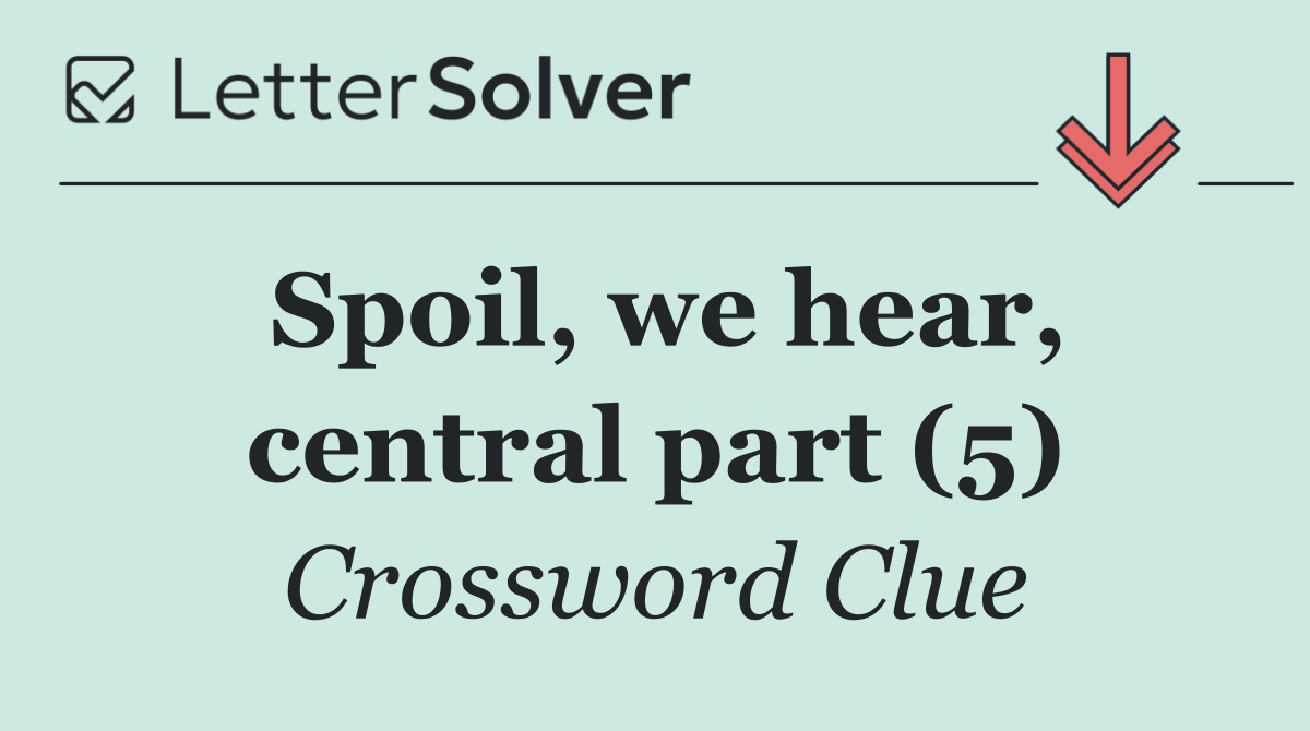 Spoil, we hear, central part (5)