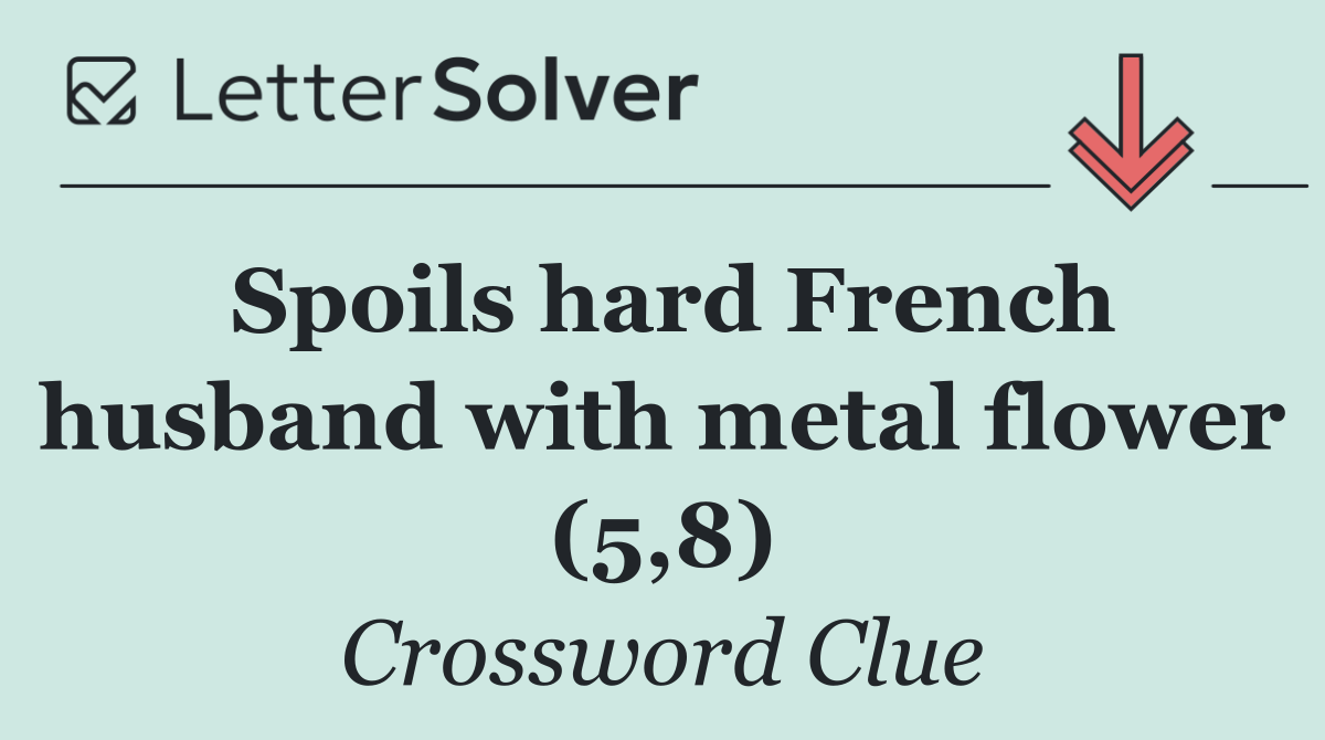 Spoils hard French husband with metal flower (5,8)