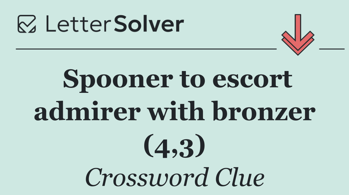 Spooner to escort admirer with bronzer (4,3)
