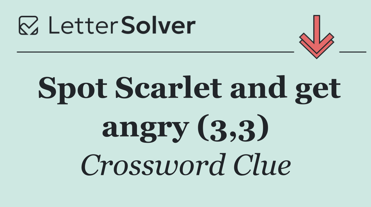 Spot Scarlet and get angry (3,3)
