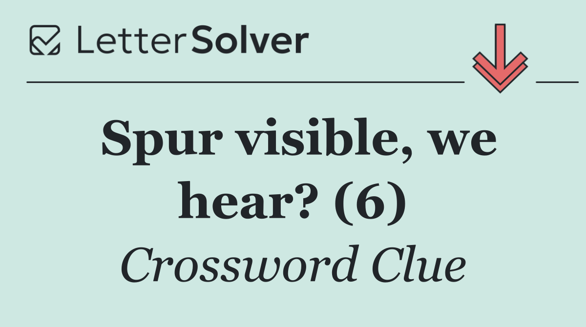 Spur visible, we hear? (6)