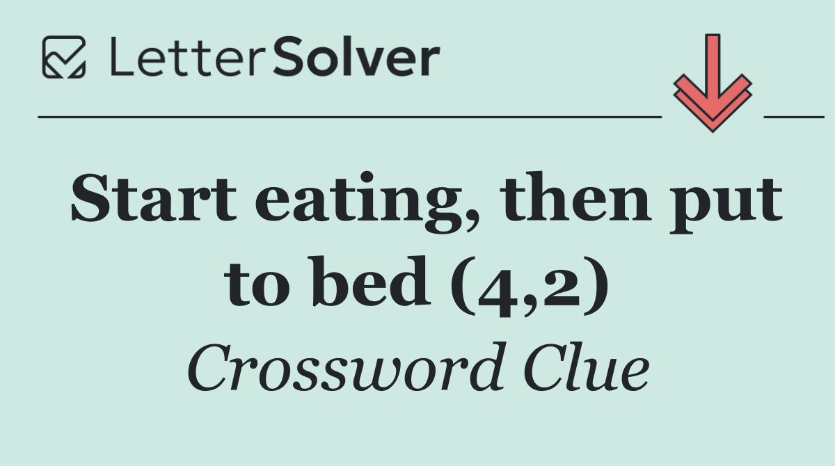 Start eating, then put to bed (4,2)