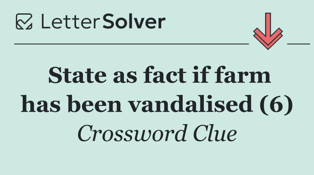 State as fact if farm has been vandalised (6)
