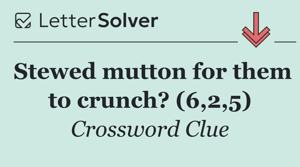 Stewed mutton for them to crunch? (6,2,5)