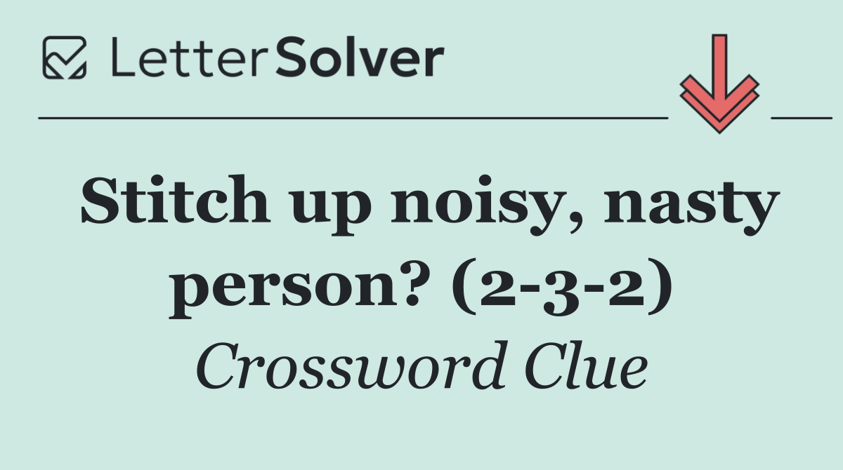 Stitch up noisy, nasty person? (2 3 2)
