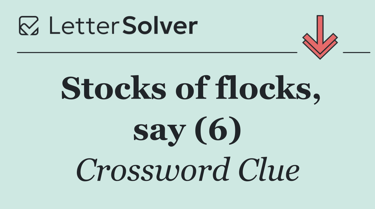 Stocks of flocks, say (6)