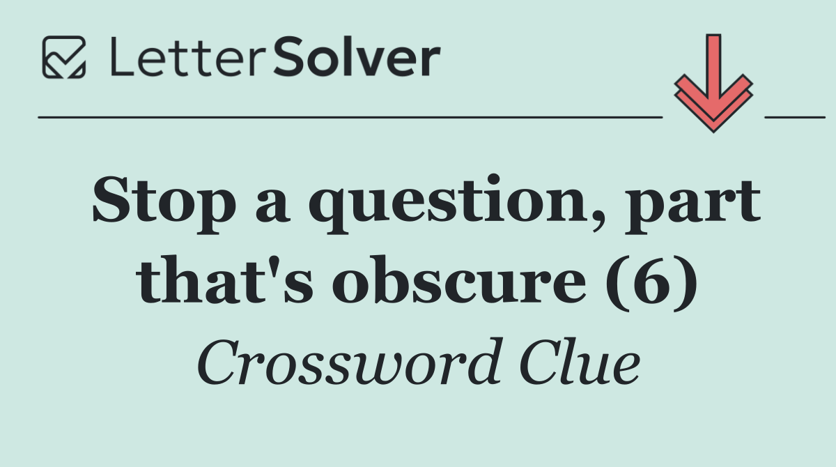 Stop a question, part that's obscure (6)