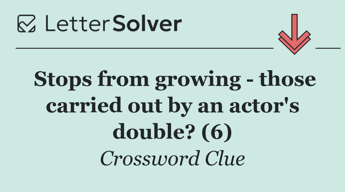 Stops from growing   those carried out by an actor's double? (6)