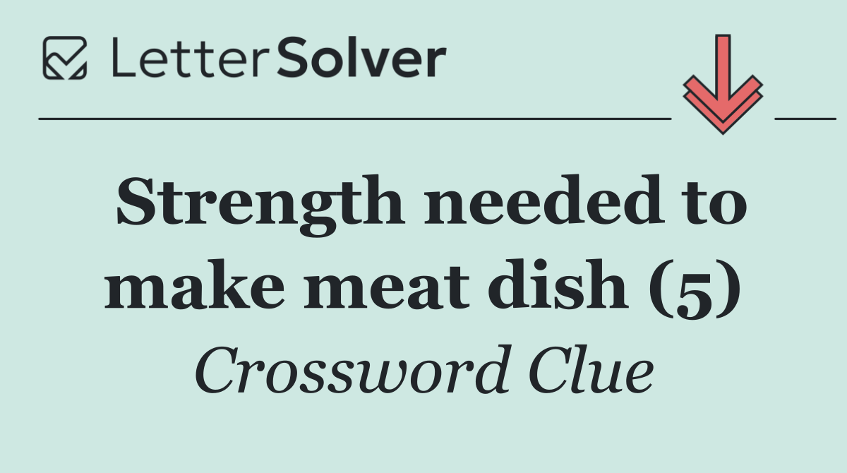 Strength needed to make meat dish (5)