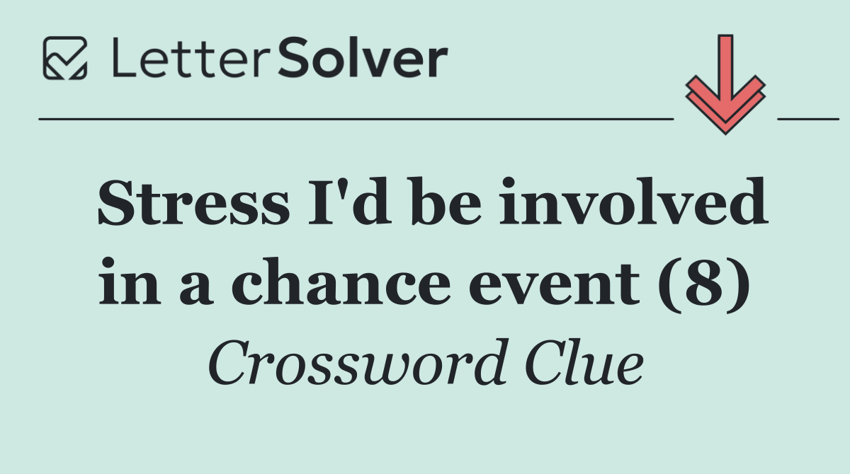 Stress I'd be involved in a chance event (8)