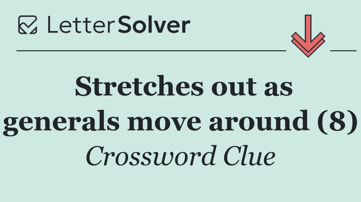 Stretches out as generals move around (8)