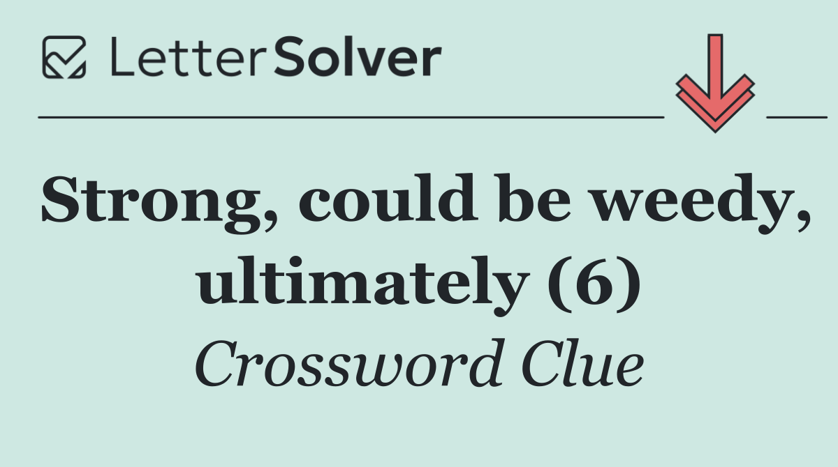 Strong, could be weedy, ultimately (6)