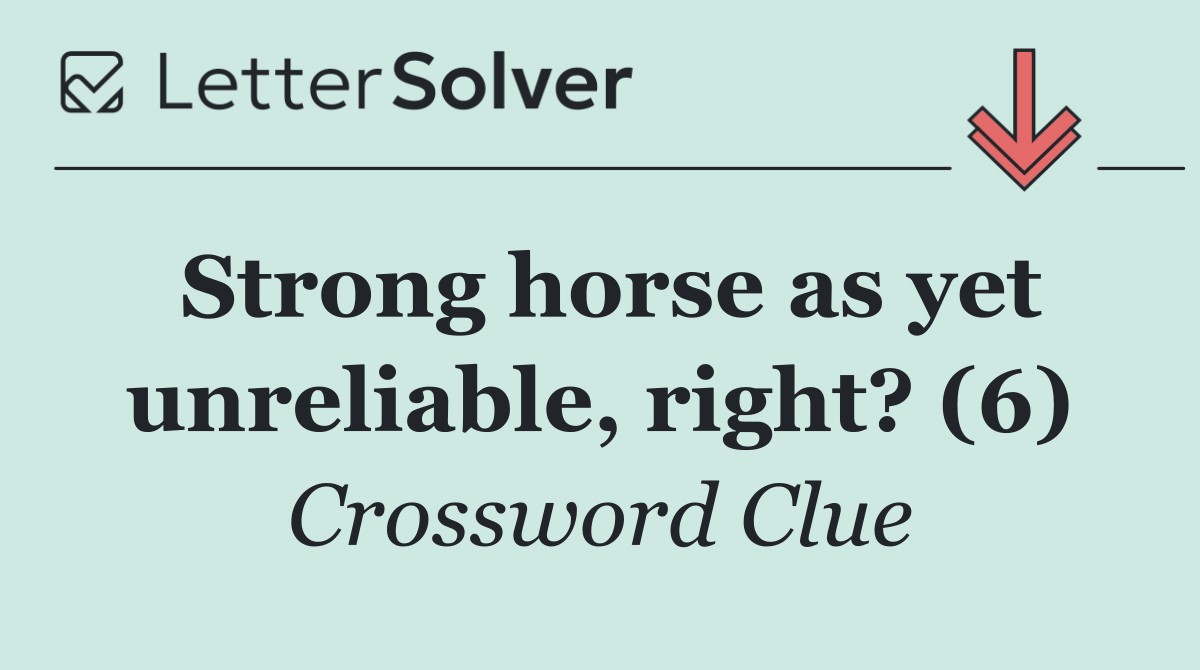 Strong horse as yet unreliable, right? (6)