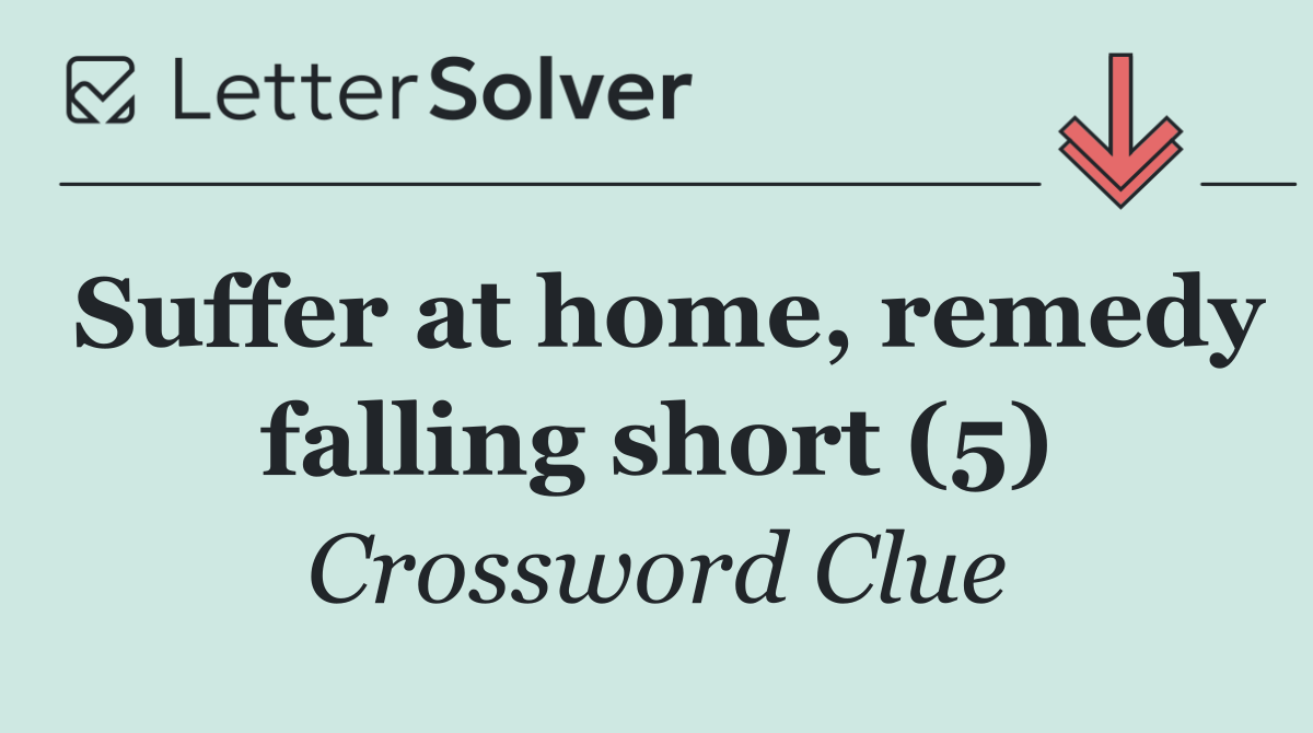 Suffer at home, remedy falling short (5)