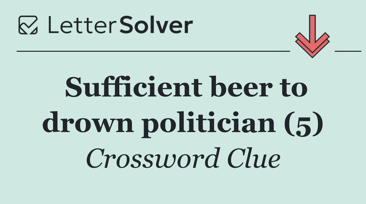Sufficient beer to drown politician (5)