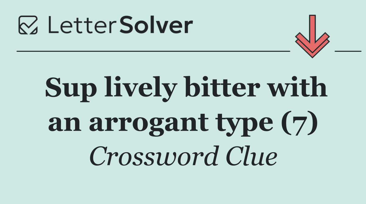 Sup lively bitter with an arrogant type (7)